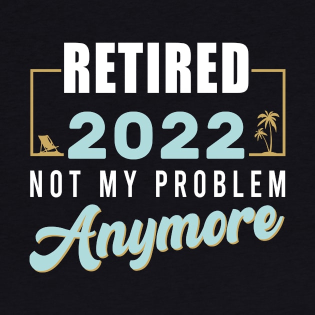 Retired 2022 Not My Problem Anymore Funny Retirement by aimed2